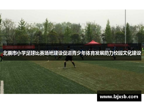 北票市小学足球比赛场地建设促进青少年体育发展助力校园文化建设