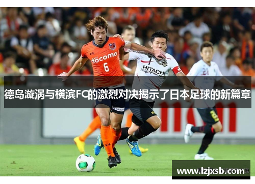 德岛漩涡与横滨FC的激烈对决揭示了日本足球的新篇章