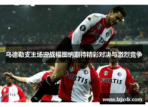 乌德勒支主场迎战福图纳期待精彩对决与激烈竞争